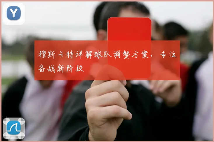穆斯卡特详解球队调整方案，专注备战新阶段