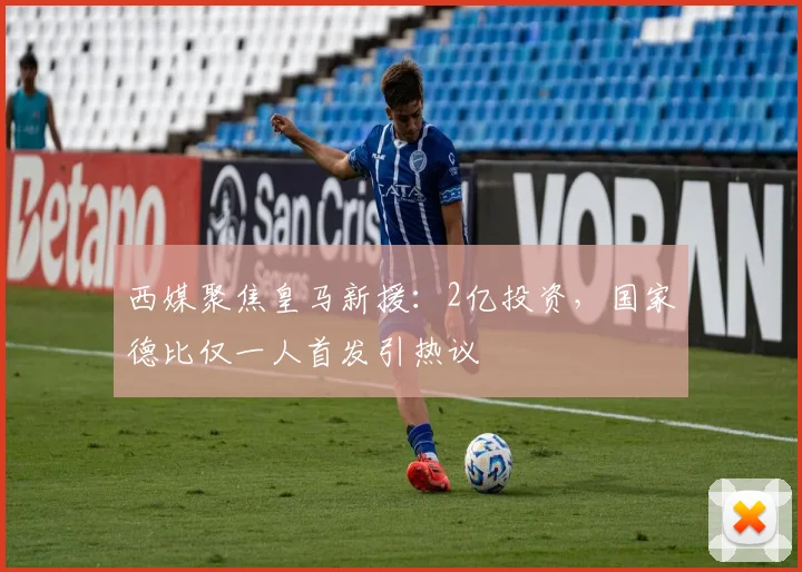 西媒聚焦皇马新援：2亿投资，国家德比仅一人首发引热议