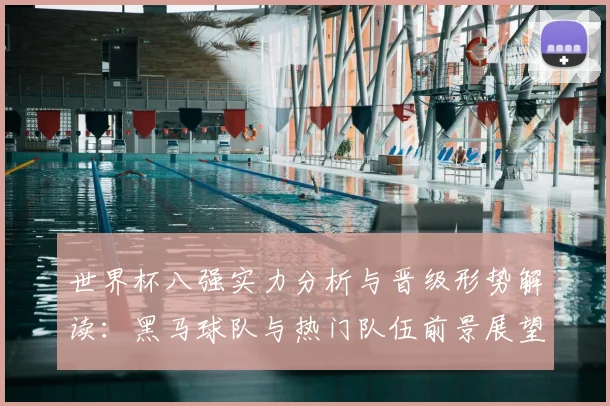 世界杯八强实力分析与晋级形势解读:黑马球队与热门队伍前景展望