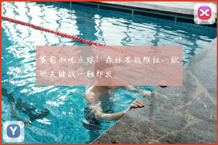赛前加练点球!森林客战维拉,欧联关键战一触即发