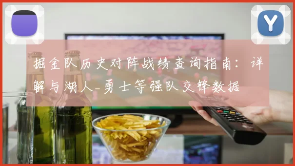 掘金队历史对阵战绩查询指南：详解与湖人_勇士等强队交锋数据