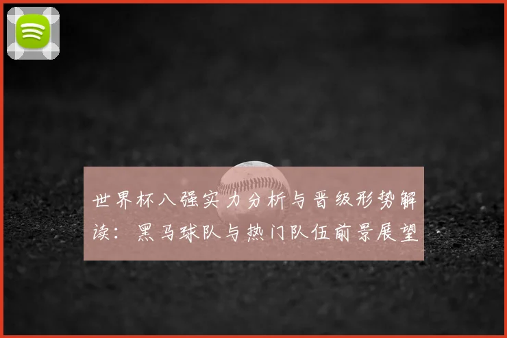 世界杯八强实力分析与晋级形势解读：黑马球队与热门队伍前景展望