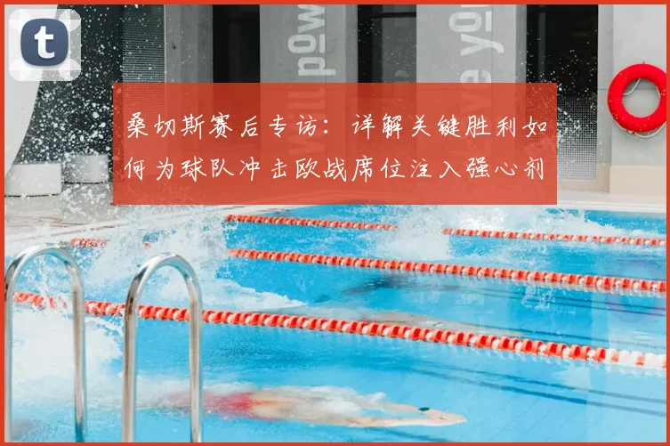 桑切斯赛后专访：详解关键胜利如何为球队冲击欧战席位注入强心剂