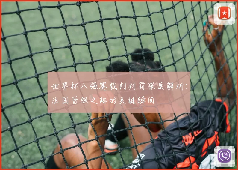 世界杯八强赛裁判判罚深度解析：法国晋级之路的关键瞬间