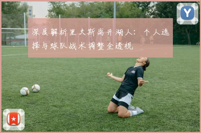 深度解析里夫斯离开湖人：个人选择与球队战术调整全透视