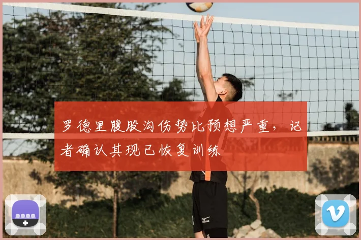 罗德里腹股沟伤势比预想严重,记者确认其现已恢复训练